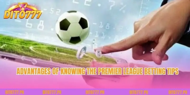 Advantages of knowing the Premier League Betting Tips